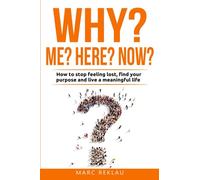 Why Me? Why Here? Why Now?: How to stop feeling lost, find your purpose and live a meaningful life