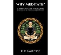 Why Meditate? A Mindfulness Guide to Overcoming Overthinking, Worry, and Self-Doubt: An Easy-to-Read Manual for Mindfulness Meditation