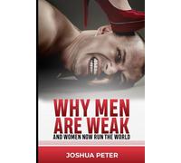 WHY MEN ARE WEAK AND WOMEN NOW RUN THE WORLD