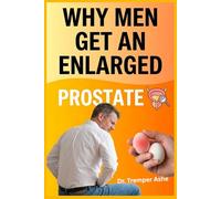 Why Men Get an Enlarged Prostate: How to Spot It Early, Understand What's Driving It, and Stop It From Running Your Life