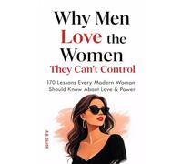 Why Men Love the Women They Can’t Control: 170 Lessons Every Modern Woman Should Know About Love & Power