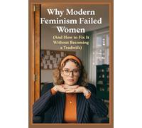 Why Modern Feminism Failed Women (And How to Fix It Without Becoming a Tradwife): A Data-Driven Critique of 4th-Wave Feminism and 5 Pragmatic, Egoistic Fixes That Actually Work in 2026