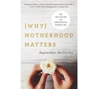 Why Motherhood Matters An Invitation to Purposeful Parenting by September Mccarthy September Mccarthy (Auteur)