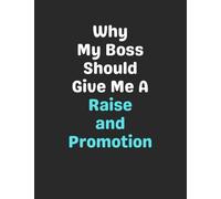 Why My Boss Should Give Me A Raise and Promotion: Funny Gag Gift Notebook Journal for Coworkers, Friends, Family or Anyone Who Needs a Laugh
