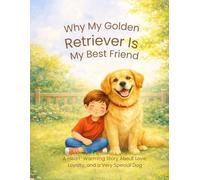 Why My Golden Retriever Is My Best Friend: A Heart-Warming Story About Love, Loyalty, and a Very Special Dog