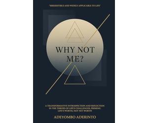 Why Not Me?: A Transformative Introspection and Reflection in the Throes of Life’s Challenges, Priming Life’s Worth, Not Net Worth