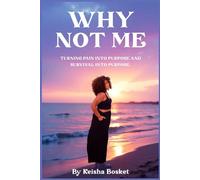 Why Not Me: TURNING PAIN INTO PURPOSE AND SURVIVAL INTO PURPOSE
