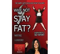 Why Not Stay Fat? - Overweight? So What. 'be Happy With Who And What You Are