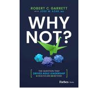 Why Not? The Question That Drives Agile Leadership in Healthcare and Beyond - Robert C. Garrett - Forbes Books - ebook (ePub) - Livre