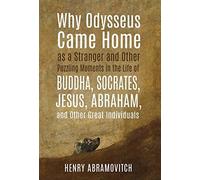 Why Odysseus Came Home As A Stranger And Other Puzzling Moments In The Life Of Buddha, Socrates, Jesus, Abraham, And Other Great Individuals