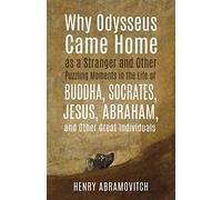 Why Odysseus Came Home As A Stranger And Other Puzzling Moments In The Life Of Buddha, Socrates, Jesus, Abraham, And Other Great Individuals
