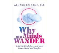 Why Our Minds Wander: Understand the Science and Learn How to Focus Your Thoughts