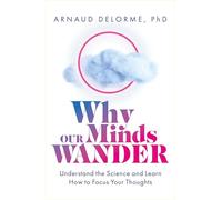 Why Our Minds Wander: Understand the Science and Learn How to Focus Your Thoughts
