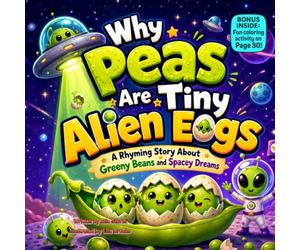 Why Peas Are Tiny Alien Eggs: A Rhyming Story About Greeny Beans and Spacey Dreams