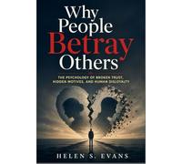 WHY PEOPLE BETRAY OTHERS: The Psychology of Broken Trust, Hidden Motives, and Human Disloyalty