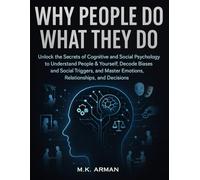 Why People Do What They Do: Unlock the Secrets of Cognitive and Social Psychology to Understand People & Yourself, Decode Biases and Social Triggers, and Master Emotions, Relationships, and Decisions