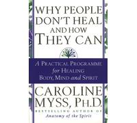 Why People Don't Heal And How They Can: a guide to healing and overcoming physical and mental illness