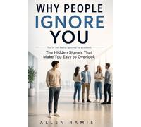 WHY PEOPLE IGNORE YOU: The Hidden Signals That Make You Easy to Overlook