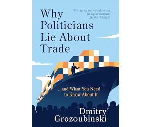 Why Politicians Lie About Trade: ... and What You Need to Know About It