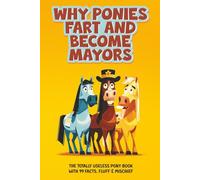 Why Ponies Fart and Become Mayors: The Totally Useless Pony Book with 99 Facts, Fluff & Mischief