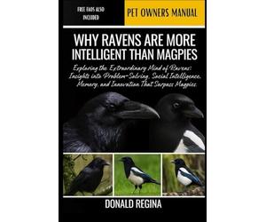 WHY RAVENS ARE MORE INTELLIGENT THAN MAGPIES: Exploring the Extraordinary Mind of Ravens: Insights into Problem-Solving, Social Intelligence, Memory, and Innovation That Surpass Magpies.