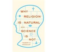 Why Religion is Natural and Science is Not by McCauley Robert N. William Rand Kenan Jr. University Professor and Director William Rand Kenan Jr. Universit McCauley Robert N. William Rand Kenan Jr. Uni