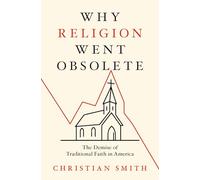 Why Religion Went Obsolete: The Demise of Traditional Faith in America