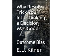 Why Results Trick You Into Thinking a Decision Was Good: Outcome Bias
