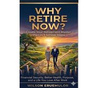 WHY RETIRE NOW?: Create Your Retirement Master Plan in 7 Simple Steps Financial Security, Better Health, Purpose, and a Life You Love After Work