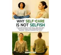 Why Self-Care is Not Selfish: The Importance of Prioritizing Your Well-Being: Boosts Self-Confidence & Self-Worth, Aligns Daily Habits with Personal Values, Fosters Mindfulness & Present Awareness