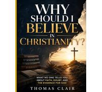 Why Should I Believe in Christianity?: What No One Tells You About Faith, Doubt, and the Evidence for God