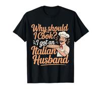 Why Should I Cook I Got an Italian Husband |- T-Shirt