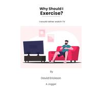 Why Should I Exercise?: I Would Rather Watch Tv