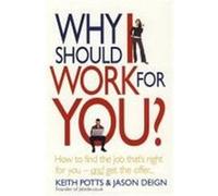 Why Should I Work for You?: How to Find the Job That's Right for You--And Get the Offer Potts, Keith, Deign, Jason (Auteur)