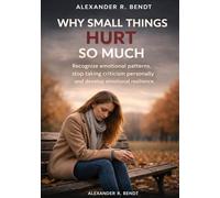 Why Small Things Hurt So Much: Recognize emotional patterns, stop taking criticism personally and develop emotional resilience