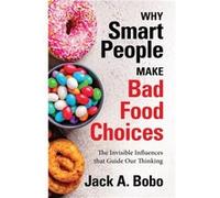 Why Smart People Make Bad Food Choices by Jack Bobo Jack Bobo (Auteur)