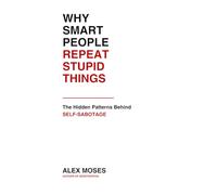WHY SMART PEOPLE REPEAT STUPID THINGS: The Hidden Patterns Behind Self-Sabotage