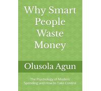Why Smart People Waste Money: The Psychology of Modern Spending and How to Take Control