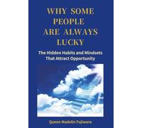 Why Some People Are Always Lucky: The Hidden Habits and Mindsets That Attract Opportunity
