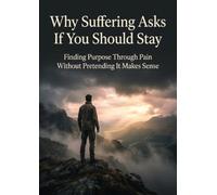 Why Suffering Asks If You Should Stay: Finding Purpose Through Pain Without Pretending It Makes Sense