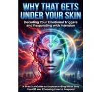Why That Gets Under Your Skin: Decoding Your Emotional Triggers and Responding with Intention: A Practical Guide to Understanding What Sets You Off and Choosing How to Respond