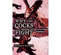 Why the Cocks Fight: Dominicans, Haitians, and the Struggle for Hispaniola