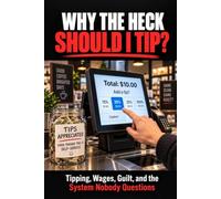 Why the heck should I tip?: Tipping, Wages, Guilt, and the System Nobody Questions
