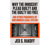 Why The Innocent Plead Guilty And The Guilty Go Free