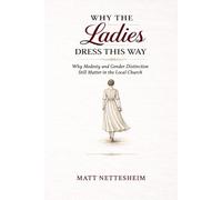 Why The Ladies Dress This Way: Why Modesty and Gender Distinction Still Matter in the Local Church