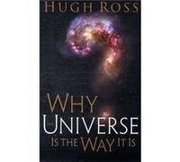 Why the Universe Is the Way It Is by Hugh Ross Hugh Ross (Auteur)