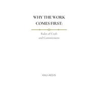 WHY THE WORK COMES FIRST: Rules of Craft and Commitment