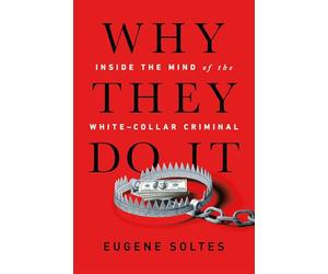 Why They Do It: Inside the Mind of the White-Collar Criminal