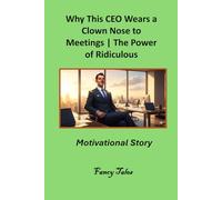 Why This CEO Wears a Clown Nose to Meetings: The Power of Ridiculous Confidence: Motivational Story