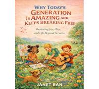 Why Today's Generation Is Amazing And Keeps Breaking Free: Restoring Joy, Play, and Life Beyond Screens